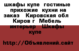 шкафы купе, гостиные, прихожие, кухни на заказ - Кировская обл., Киров г. Мебель, интерьер » Шкафы, купе   